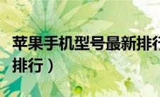 苹果手机型号最新排行榜（苹果手机型号最新排行）