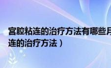 宫腔粘连的治疗方法有哪些月经来了可以吃汤圆吗（宫腔粘连的治疗方法）