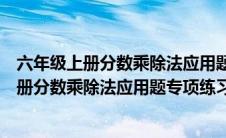 六年级上册分数乘除法应用题带答案（人教版六年级数学上册分数乘除法应用题专项练习题）