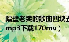 隔壁老樊的歌曲四块五视频（四块五隔壁老樊mp3下载170mv）