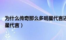 为什么传奇那么多明星代言还没人玩（为什么传奇那么多明星代言）