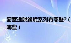 密室逃脱绝境系列有哪些?（想知道密室逃脱绝境系列都有哪些）