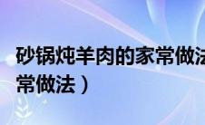 砂锅炖羊肉的家常做法窍门（砂锅炖羊肉的家常做法）