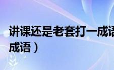 讲课还是老套打一成语（讲课又是老一套打一成语）