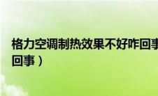 格力空调制热效果不好咋回事呢（格力空调制热效果不好咋回事）