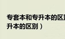 专套本和专升本的区别_学梯网（专套本和专升本的区别）