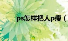 ps怎样把人p瘦（ps怎么把人p瘦）