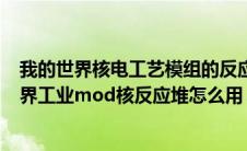 我的世界核电工艺模组的反应堆怎么打（minecraft我的世界工业mod核反应堆怎么用）