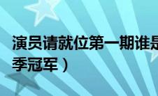 演员请就位第一期谁是冠军（演员请就位第一季冠军）