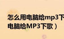 怎么用电脑给mp3下歌网易云音乐（怎么用电脑给MP3下歌）