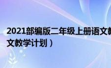 2021部编版二年级上册语文教学计划（部编本二年级上册语文教学计划）