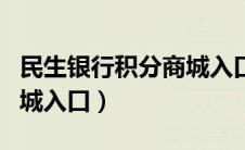 民生银行积分商城入口查询（民生银行积分商城入口）