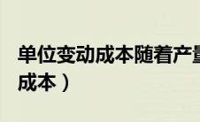 单位变动成本随着产量的增加而()（单位变动成本）