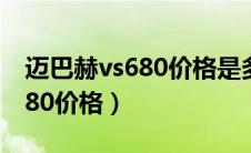 迈巴赫vs680价格是多少钱一辆（迈巴赫vs680价格）