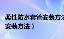 柔性防水套管安装方法有哪些（柔性防水套管安装方法）