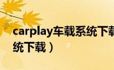 carplay车载系统下载安卓（carplay车载系统下载）