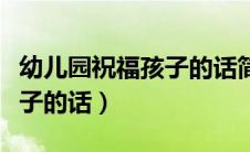 幼儿园祝福孩子的话简短新年（幼儿园祝福孩子的话）