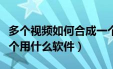 多个视频如何合成一个视频（多个视频合成一个用什么软件）