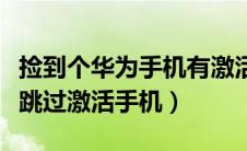 捡到个华为手机有激活锁怎么解开（华为如何跳过激活手机）