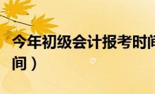 今年初级会计报考时间（今年初级会计考试时间）