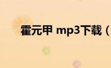 霍元甲 mp3下载（霍元甲mp3下载）