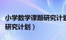 小学数学课题研究计划书模板（小学数学课题研究计划）