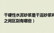 干硬性水泥砂浆是干混砂浆吗（干硬性水泥砂浆和水泥砂浆之间区别有哪些）