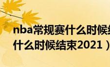 nba常规赛什么时候结束2020（nba常规赛什么时候结束2021）