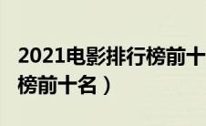 2021电影排行榜前十名国产（2021电影排行榜前十名）