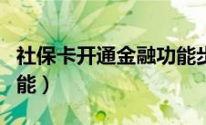 社保卡开通金融功能步骤（社保卡开通金融功能）