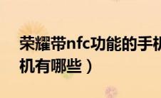 荣耀带nfc功能的手机有哪些（nfc功能的手机有哪些）