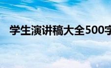 学生演讲稿大全500字（学生演讲稿大全）