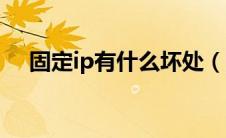 固定ip有什么坏处（固定IP好处是什么）