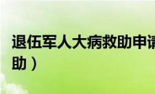 退伍军人大病救助申请条件（退伍军人大病救助）