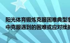 阳光体育锻炼克服困难典型事件300字以内（阳光体育锻炼中克服遇到的困难或应对挫折的一个典型事件）