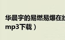 华晨宇的易燃易爆在线听（华晨宇易燃易爆炸mp3下载）