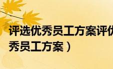 评选优秀员工方案评优评先方案（企业评选优秀员工方案）