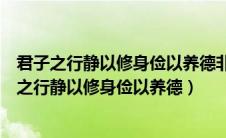 君子之行静以修身俭以养德非淡泊无以明志什么意思（君子之行静以修身俭以养德）