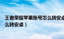 王者荣耀苹果账号怎么转安卓多少钱（王者荣耀苹果账号怎么转安卓）