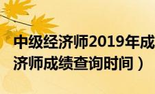 中级经济师2019年成绩公布（2019年中级经济师成绩查询时间）