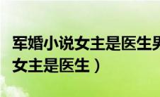 军婚小说女主是医生男主是特种兵（军婚小说女主是医生）