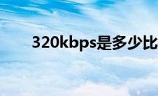 320kbps是多少比特率（320kbps）