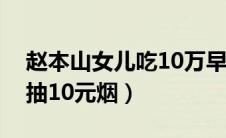 赵本山女儿吃10万早餐（赵本山儿子吃盒饭抽10元烟）