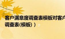 客户满意度调查表模板对客户隐私保护怎么写（客户满意度调查表(模板)）