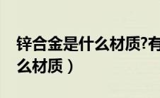 锌合金是什么材质?有什么优点（锌合金是什么材质）