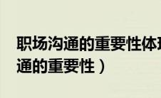 职场沟通的重要性体现在什么地方?（职场沟通的重要性）