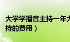 大学学播音主持一年大概要多少钱（学播音主持的费用）