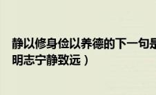 静以修身俭以养德的下一句是什么（静以修身俭以养德淡泊明志宁静致远）