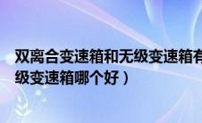 双离合变速箱和无级变速箱有什么区别（双离合变速箱和无级变速箱哪个好）