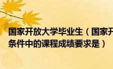 国家开放大学毕业生（国家开放大学开展的优秀毕业生申请条件中的课程成绩要求是）